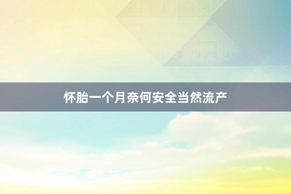 怀胎一个月奈何安全当然流产