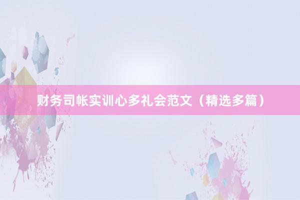 财务司帐实训心多礼会范文（精选多篇）