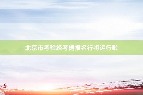 北京市考验经考据报名行将运行啦