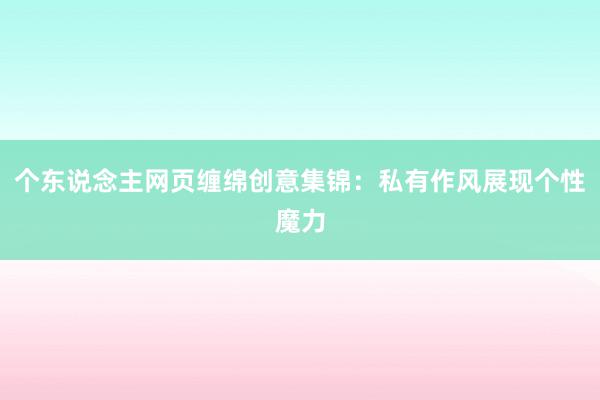 个东说念主网页缠绵创意集锦：私有作风展现个性魔力